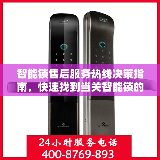 智能锁售后服务热线决策指南，快速找到当关智能锁的售后支持电话号码