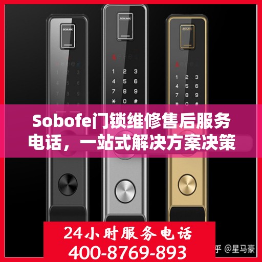 Sobofe门锁维修售后服务电话，一站式解决方案决策指南