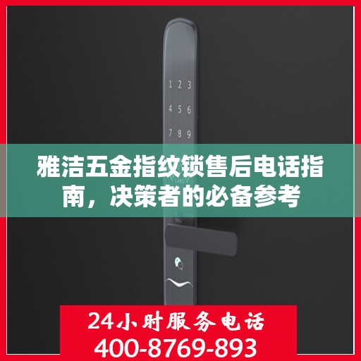 雅洁五金指纹锁售后电话指南，决策者的必备参考