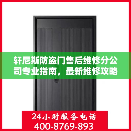 轩尼斯防盗门售后维修分公司专业指南，最新维修攻略速递