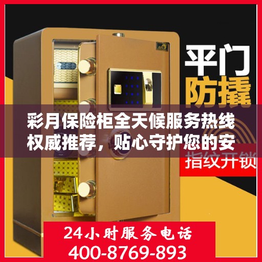 彩月保险柜全天候服务热线权威推荐，贴心守护您的安全需求