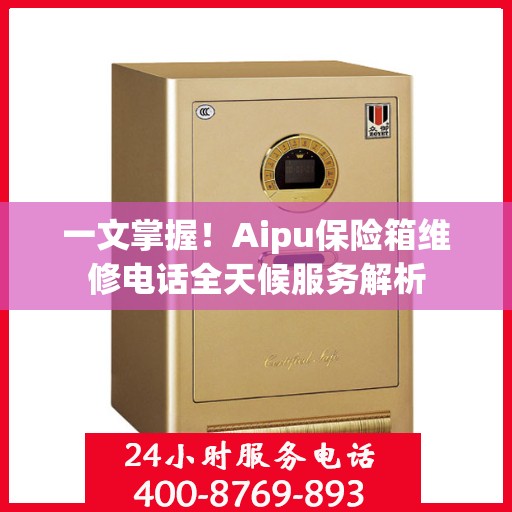 一文掌握！Aipu保险箱维修电话全天候服务解析