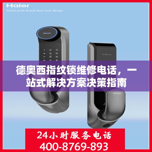 德奥西指纹锁维修电话，一站式解决方案决策指南