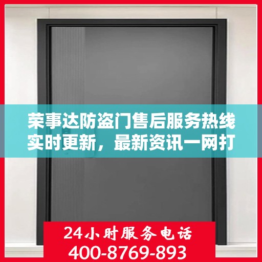 荣事达防盗门售后服务热线实时更新，最新资讯一网打尽