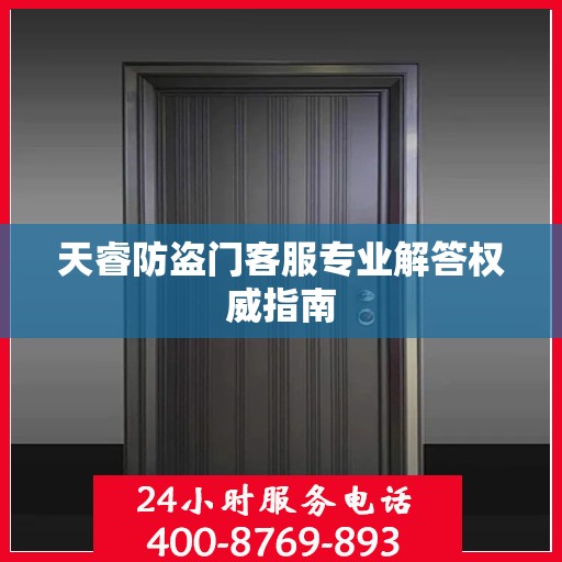天睿防盗门客服专业解答权威指南