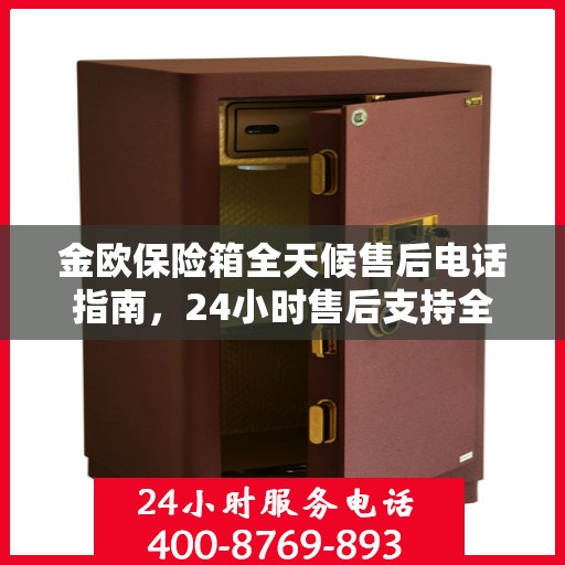 金欧保险箱全天候售后电话指南，24小时售后支持全面攻略