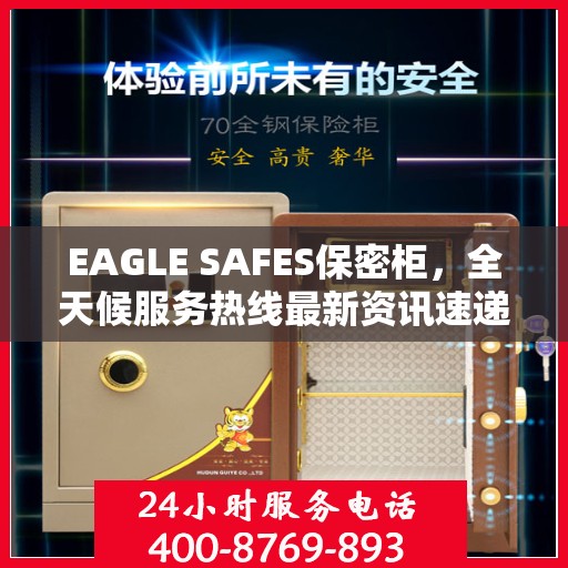 EAGLE SAFES保密柜，全天候服务热线最新资讯速递