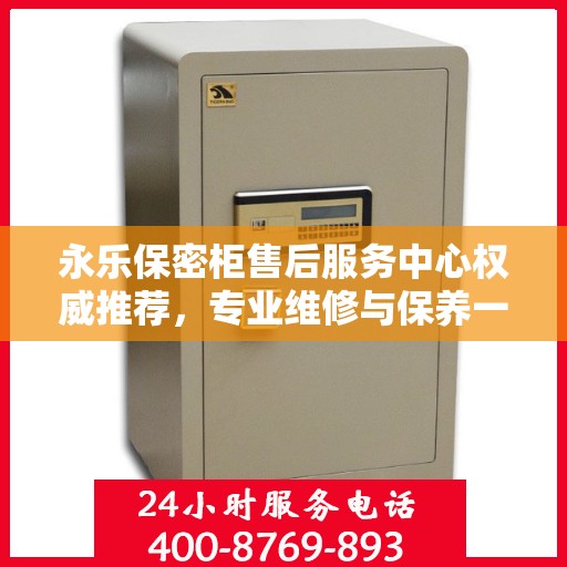 永乐保密柜售后服务中心权威推荐，专业维修与保养一站式服务