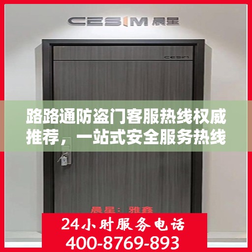 路路通防盗门客服热线权威推荐，一站式安全服务热线