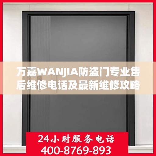 万嘉WANJIA防盗门专业售后维修电话及最新维修攻略指南