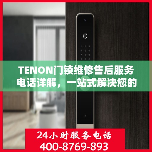 TENON门锁维修售后服务电话详解，一站式解决您的维修难题