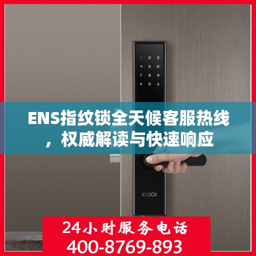 ENS指纹锁全天候客服热线，权威解读与快速响应