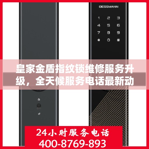 皇家金盾指纹锁维修服务升级，全天候服务电话最新动态解析