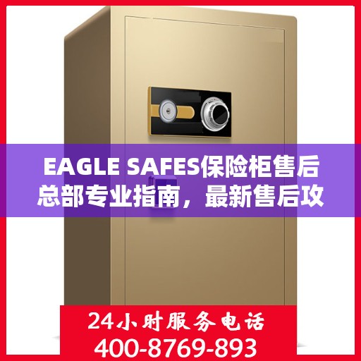 EAGLE SAFES保险柜售后总部专业指南，最新售后攻略与指南