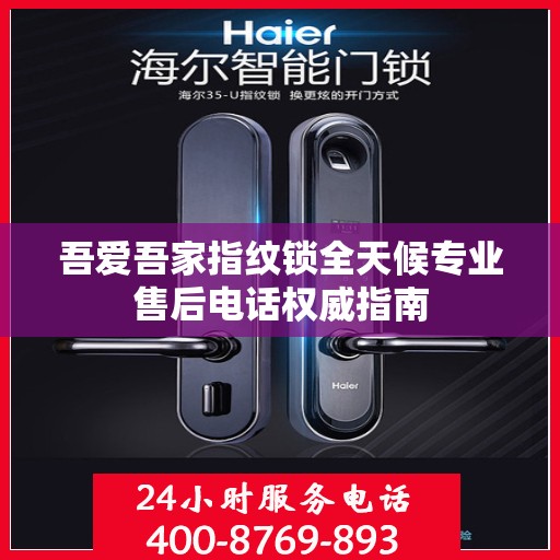 吾爱吾家指纹锁全天候专业售后电话权威指南