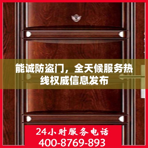 能诚防盗门，全天候服务热线权威信息发布