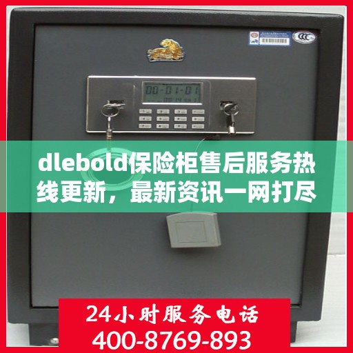 dlebold保险柜售后服务热线更新，最新资讯一网打尽