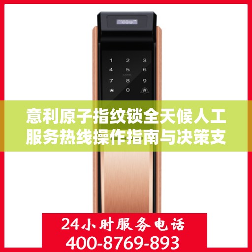 意利原子指纹锁全天候人工服务热线操作指南与决策支持