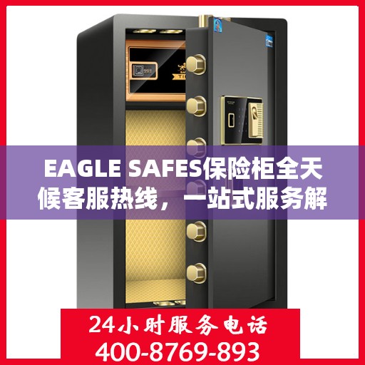 EAGLE SAFES保险柜全天候客服热线，一站式服务解析