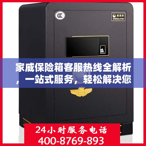 家威保险箱客服热线全解析，一站式服务，轻松解决您的疑问