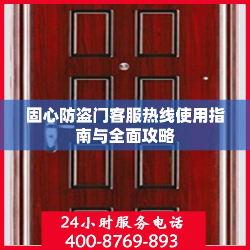 固心防盗门客服热线使用指南与全面攻略
