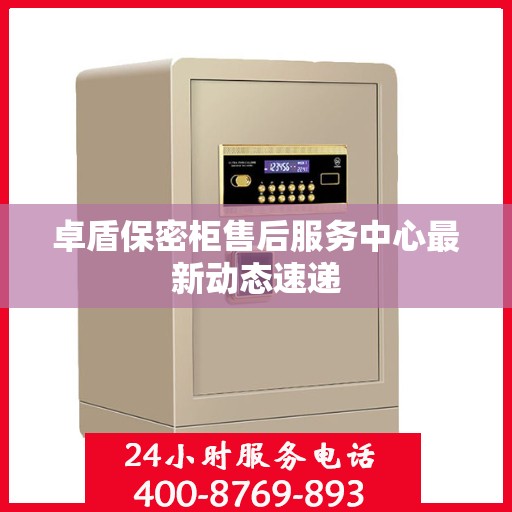 卓盾保密柜售后服务中心最新动态速递