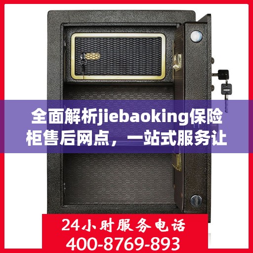 全面解析jiebaoking保险柜售后网点，一站式服务让您无忧！