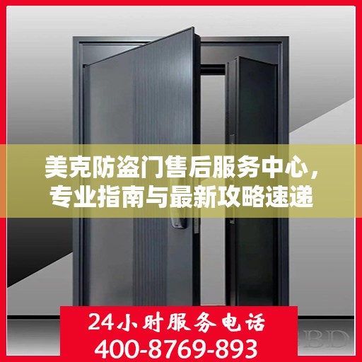 美克防盗门售后服务中心，专业指南与最新攻略速递