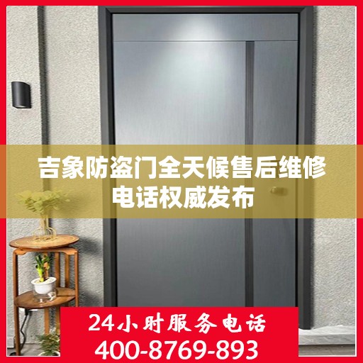 吉象防盗门全天候售后维修电话权威发布