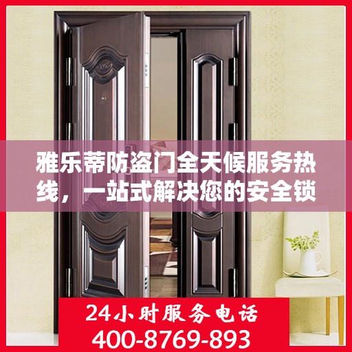雅乐蒂防盗门全天候服务热线，一站式解决您的安全锁事