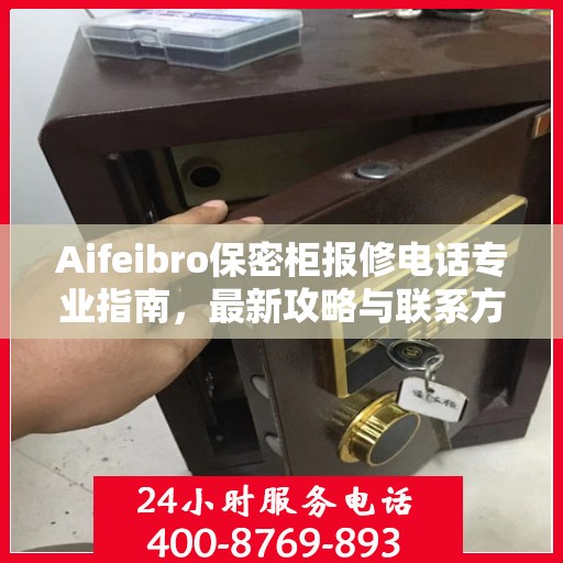 Aifeibro保密柜报修电话专业指南，最新攻略与联系方式