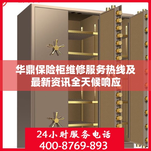华鼎保险柜维修服务热线及最新资讯全天候响应