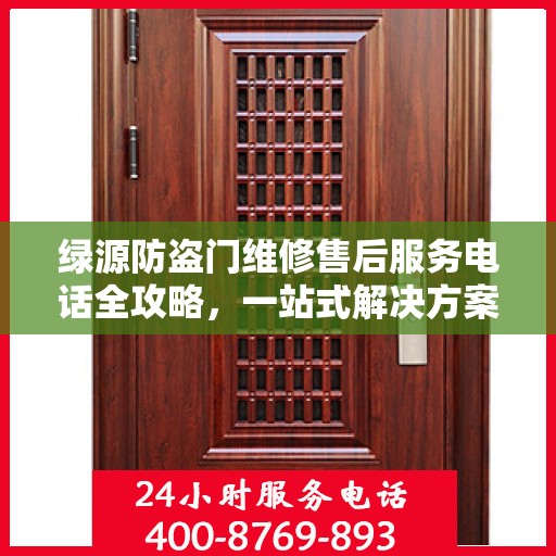绿源防盗门维修售后服务电话全攻略，一站式解决方案与详细联系方式集合