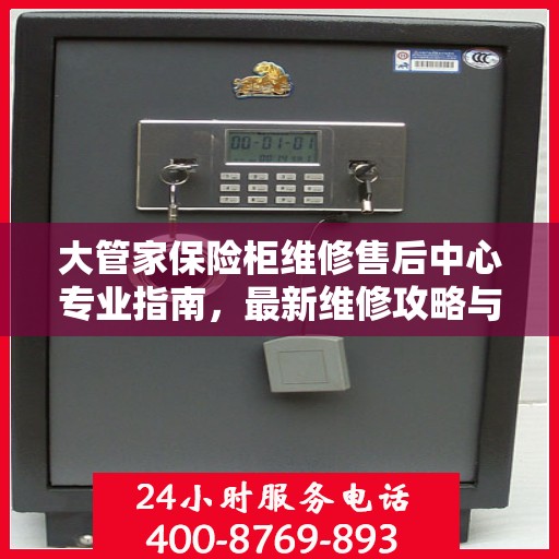 大管家保险柜维修售后中心专业指南，最新维修攻略与售后保障解析