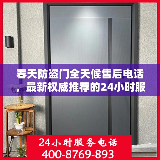 春天防盗门全天候售后电话，最新权威推荐的24小时服务热线