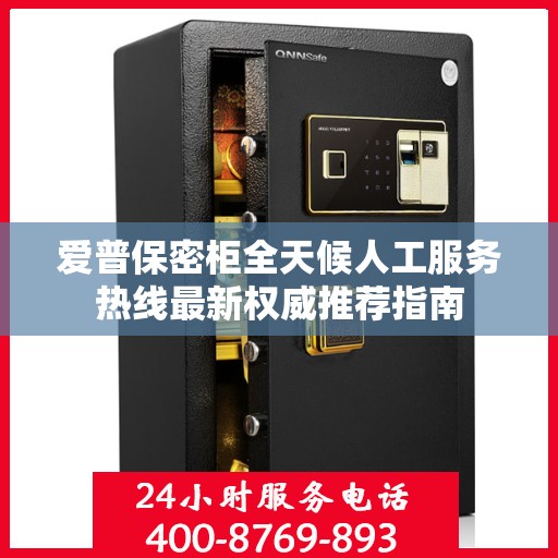 爱普保密柜全天候人工服务热线最新权威推荐指南