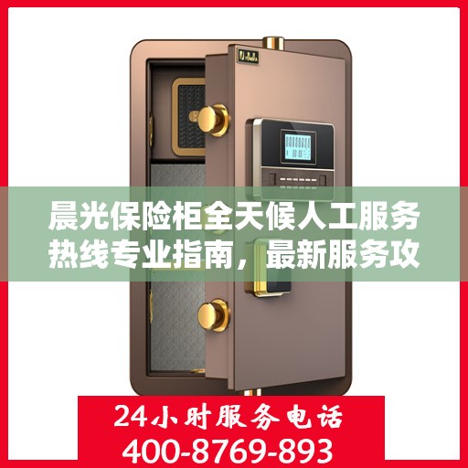 晨光保险柜全天候人工服务热线专业指南，最新服务攻略与操作手册