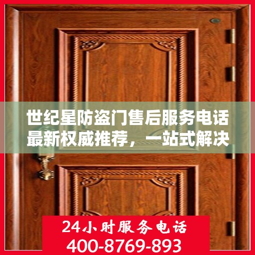 世纪星防盗门售后服务电话最新权威推荐，一站式解决方案，贴心服务保障您的安全门户！