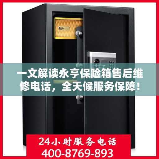 一文解读永亨保险箱售后维修电话，全天候服务保障！