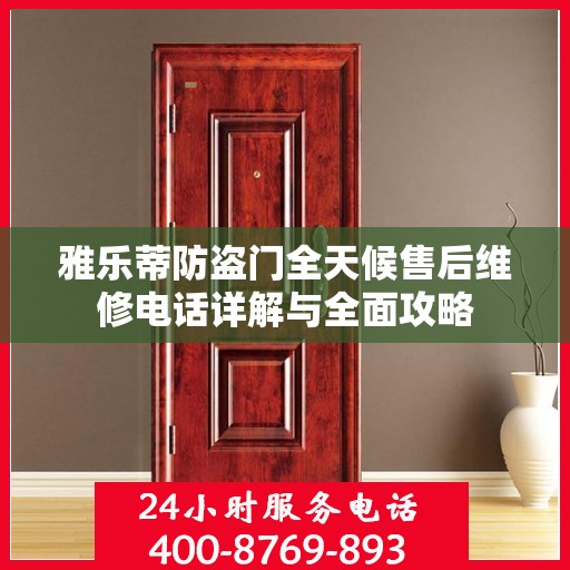 雅乐蒂防盗门全天候售后维修电话详解与全面攻略