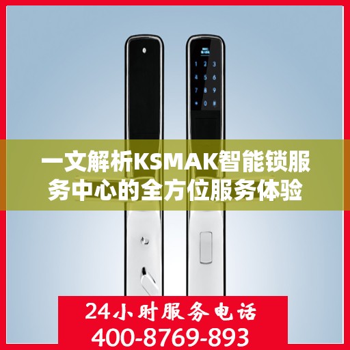 一文解析KSMAK智能锁服务中心的全方位服务体验