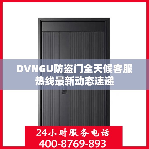 DVNGU防盗门全天候客服热线最新动态速递