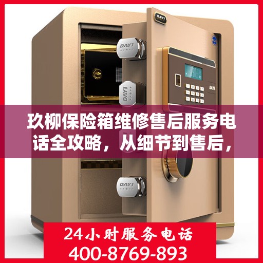 玖柳保险箱维修售后服务电话全攻略，从细节到售后，一站式解决方案！