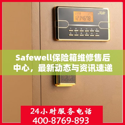 Safewell保险箱维修售后中心，最新动态与资讯速递