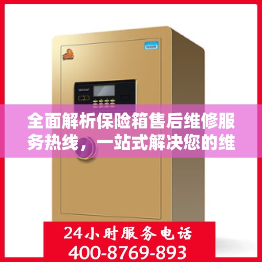 全面解析保险箱售后维修服务热线，一站式解决您的维修难题