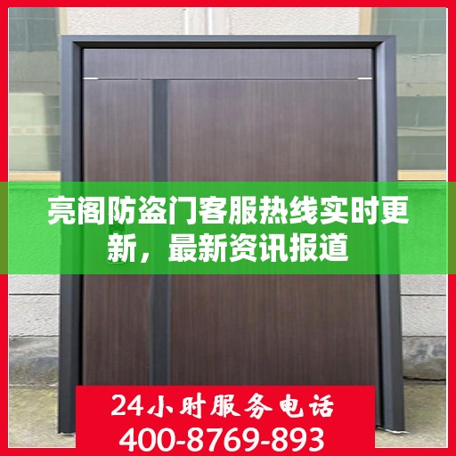 亮阁防盗门客服热线实时更新，最新资讯报道