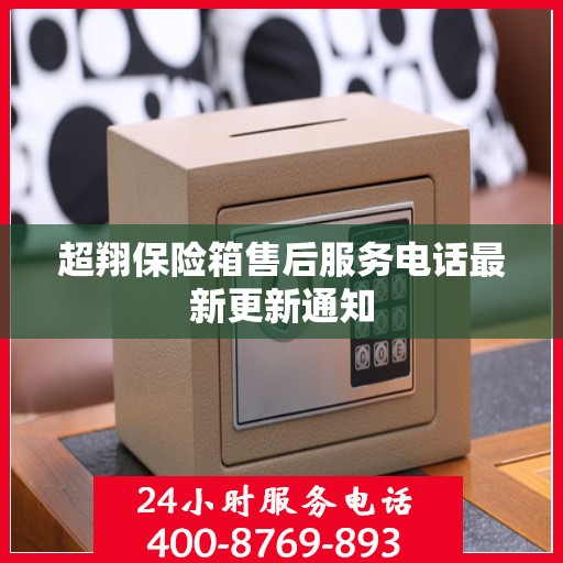 超翔保险箱售后服务电话最新更新通知