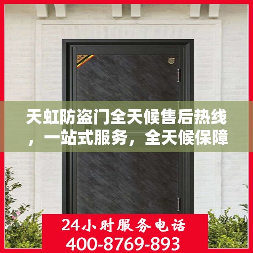 天虹防盗门全天候售后热线，一站式服务，全天候保障