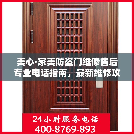 美心·家美防盗门维修售后专业电话指南，最新维修攻略与售后服务支持