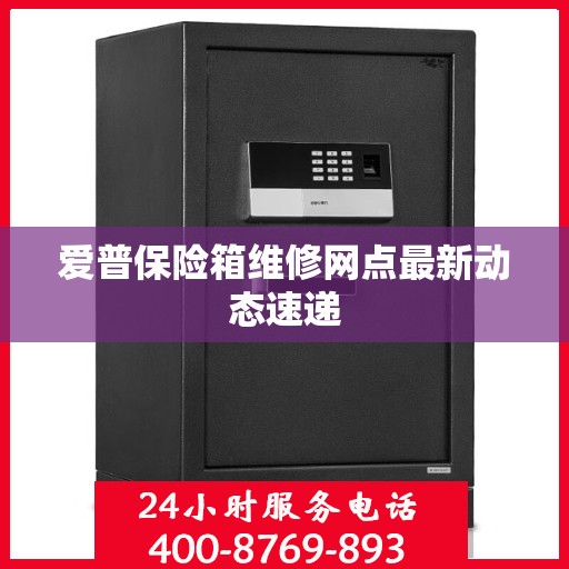 爱普保险箱维修网点最新动态速递